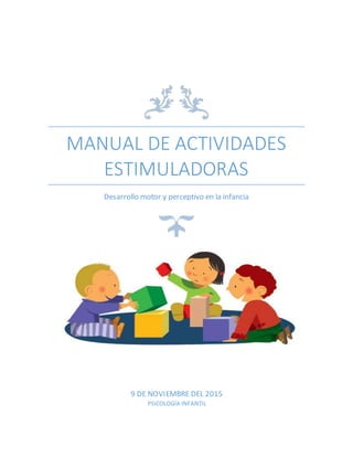 MANUAL DE ACTIVIDADES
ESTIMULADORAS
Desarrollo motor y perceptivo en la infancia
9 DE NOVIEMBRE DEL 2015
PSICOLOGÍA INFANTIL
 