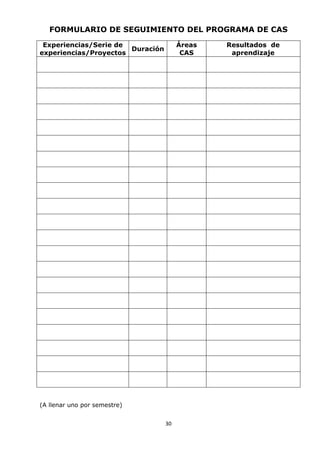 30
FORMULARIO DE SEGUIMIENTO DEL PROGRAMA DE CAS
Experiencias/Serie de
experiencias/Proyectos
Duración
Áreas
CAS
Resultados de
aprendizaje
(A llenar uno por semestre)
 