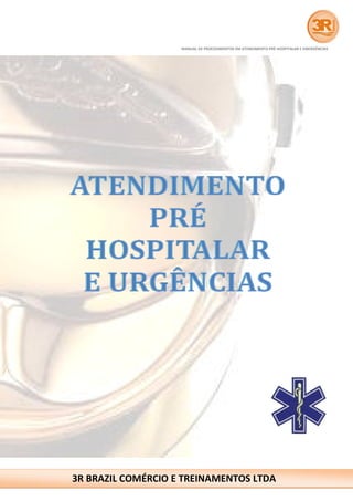 MANUAL DE PROCEDIMENTOS EM ATENDIMENTO PRÉ-HOSPITALAR E EMERGÊNCIAS 
www.3rbrazil.com.br atendimento@3rbrazil.com.br 
P á g i n a | 1 
3R BRAZIL COMÉRCIO E TREINAMENTOS LTDA 
 