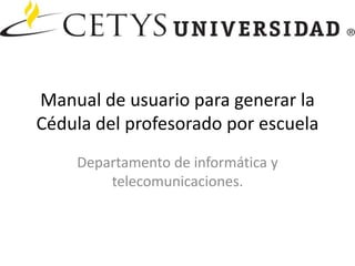 Manual de usuario para generar la Cédula del profesorado por escuela Departamento de informática y telecomunicaciones. 