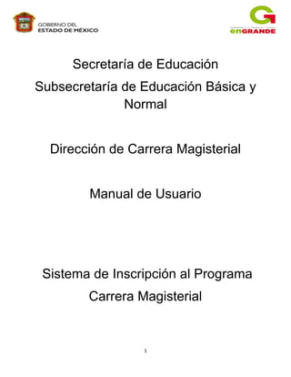 1
Secretaría de Educación
Subsecretaría de Educación Básica y
Normal
Dirección de Carrera Magisterial
Manual de Usuario
Sistema de Inscripción al Programa
Carrera Magisterial
 