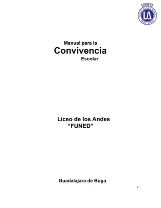 Manual para la
Convivencia
         Escolar




Liceo de los Andes
    “FUNED”




Guadalajara de Buga
                      1
 
