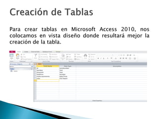 Para crear tablas en Microsoft Access 2010, nos
colocamos en vista diseño donde resultará mejor la
creación de la tabla.
 
