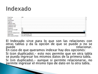 El Indexado sirve para lo que son las relaciones con
otras tablas y da la opción de que se puede o no se
puede relacionar....