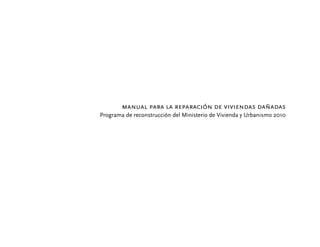 manual para la reparación de viviendas dañadas
Programa de reconstrucción del Ministerio de Vivienda y Urbanismo 2010
 