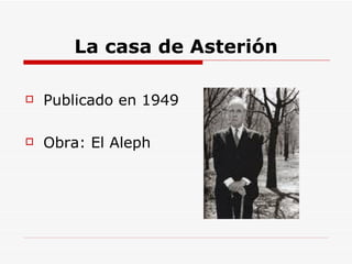 La casa de Asterión Publicado en 1949 Obra: El Aleph 