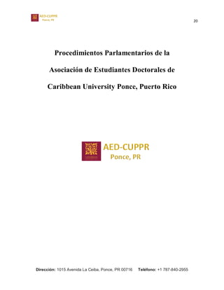 20
Dirección: 1015 Avenida La Ceiba, Ponce, PR 00716 Teléfono: +1 787-840-2955
Procedimientos Parlamentarios de la
Asociación de Estudiantes Doctorales de
Caribbean University Ponce, Puerto Rico
 
