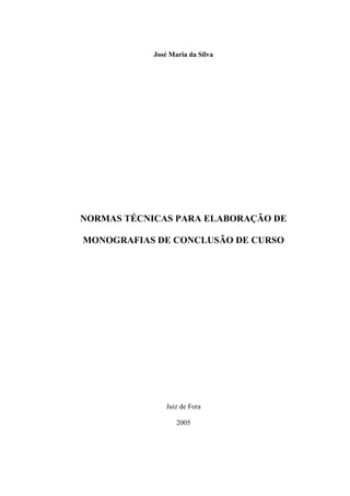 José Maria da Silva
NORMAS TÉCNICAS PARA ELABORAÇÃO DE
MONOGRAFIAS DE CONCLUSÃO DE CURSO
Juiz de Fora
2005
 
