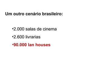 2.000 salas de cinema 2.600 livrarias 90.000 lan houses Um outro cenário brasileiro: 