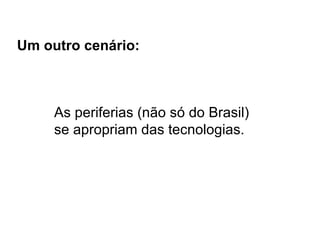 As periferias (não só do Brasil)  se apropriam das tecnologias. Um outro cenário: 