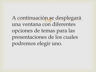 A continuación se desplegará
una ventana con diferentes
opciones de temas para las
presentaciones de los cuales
podremos elegir uno.
 