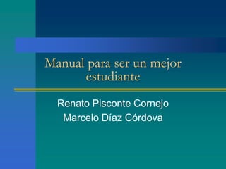 Manual para ser un mejor
estudiante
Renato Pisconte Cornejo
Marcelo Díaz Córdova

 