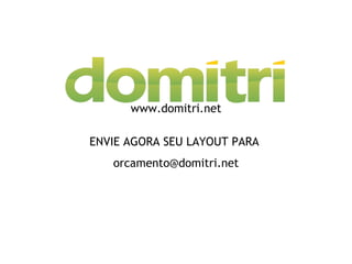 www.domitri.net ENVIE AGORA SEU LAYOUT PARA  [email_address] 