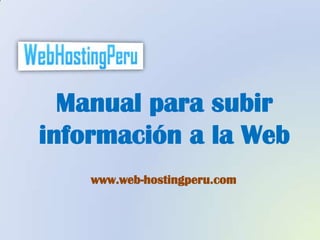 Manual para subir
información a la Web
    www.web-hostingperu.com
 