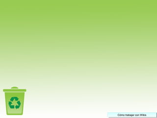 Cómo trabajar con WikisCómo trabajar con WikisCómo trabajar con WikisCómo trabajar con Wikis
 