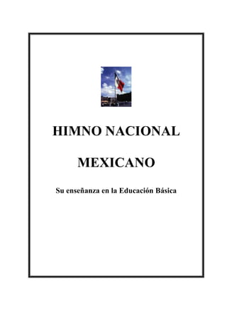 HIMNO NACIONAL
MEXICANO
Su enseñanza en la Educación Básica
 