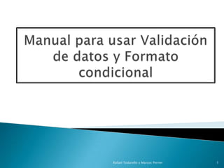 Manual parausarValidación de datos y Formatocondicional Rafael Todarello y Marcos Perrier 1 