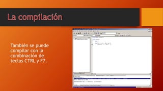 También se puede
compilar con la
combinación de
teclas CTRL y F7.
 