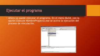 • Ahora ya puede ejecutar el programa. En el menú Build, con la
opción Execute NombreProyecto.exe se activa la ejecución del
proceso de vinculación.
 