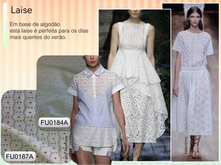 Valentino 
Erdem 
Katty Xiomara 
FU0187A 
FU0184A 
Laise 
Em base de algodão 
esta laise é perfeita para os dias 
mais quentes do verão. 
 