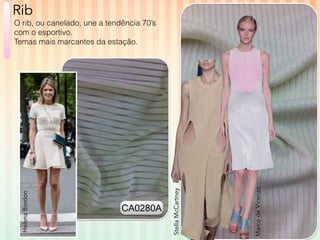 Marco de Vicenzo 
Stella McCartney 
Rib 
O rib, ou canelado, une a tendência 70’s 
com o esportivo. 
Temas mais marcantes da estação. 
Helena Bordon 
CA0280A 
 