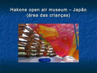 Hakone open air museum – JapãoHakone open air museum – Japão
(área das crianças)(área das crianças)
 