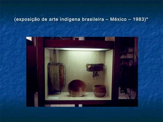 (exposição de arte indígena brasileira – México – 1983)*(exposição de arte indígena brasileira – México – 1983)*
 