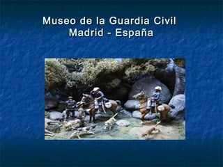 Museo de la Guardia CivilMuseo de la Guardia Civil
Madrid - EspañaMadrid - España
 