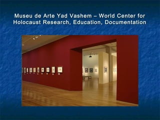 Museu de Arte Yad Vashem – World Center forMuseu de Arte Yad Vashem – World Center for
Holocaust Research, Education, DocumentationHolocaust Research, Education, Documentation
 