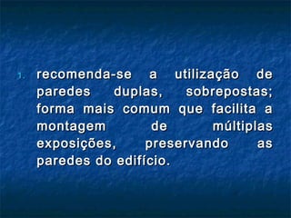 1.1. recomenda-se a utilização derecomenda-se a utilização de
paredes duplas, sobrepostas;paredes duplas, sobrepostas;
forma mais comum que facilita aforma mais comum que facilita a
montagem de múltiplasmontagem de múltiplas
exposições, preservando asexposições, preservando as
paredes do edifício.paredes do edifício.
 