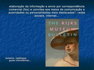 elaboração da informação e envio por correspondênciaelaboração da informação e envio por correspondência
comercial (fax) e convites aos meios de comunicação ecomercial (fax) e convites aos meios de comunicação e
autoridades ou personalidades mais destacadas*: redesautoridades ou personalidades mais destacadas*: redes
sociais, internet...sociais, internet...
boletins, catálogos,boletins, catálogos,
guias informativas...guias informativas...
 