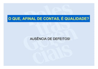 O QUE, AFINAL DE CONTAS, É QUALIDADE?




         AUSÊNCIA DE DEFEITOS!
 