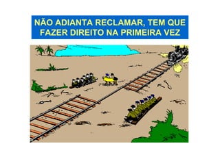 NÃO ADIANTA RECLAMAR, TEM QUE
 FAZER DIREITO NA PRIMEIRA VEZ
 