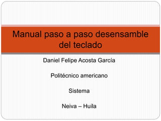 Daniel Felipe Acosta García
Politécnico americano
Sistema
Neiva – Huila
Manual paso a paso desensamble
del teclado
 