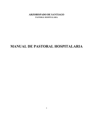 1
ARZOBISPADO DE SANTIAGO
PASTORAL HOSPITALARIA
MANUAL DE PASTORAL HOSPITALARIA
 