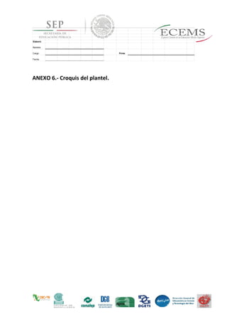ANEXO 6.- Croquis del plantel.
Elaboró:
Nombre:
Cargo: Firma:
Fecha:
 
