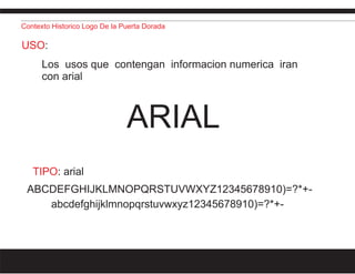 Contexto Historico Logo De la Puerta Dorada
USO:
Los usos que contengan informacion numerica iran
con arial
ARIAL
TIPO: ar...