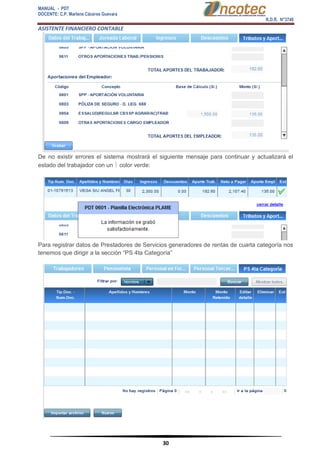 MANUAL - PDT 
DOCENTE: C.P. Marlene Cáceres Guevara 
R.D.R. N°3748 
ASISTENTE FINANCIERO CONTABLE 
30 
De no existir errores el sistema mostrará el siguiente mensaje para continuar y actualizará el estado del trabajador con un  color verde: Para registrar datos de Prestadores de Servicios generadores de rentas de cuarta categoría nos tenemos que dirigir a la sección “PS 4ta Categoría”  
