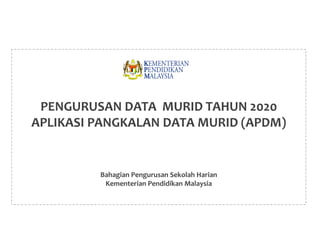 PENGURUSAN DATA MURID TAHUN 2020
APLIKASI PANGKALAN DATA MURID (APDM)
Bahagian Pengurusan Sekolah Harian
Kementerian Pendidikan Malaysia
 