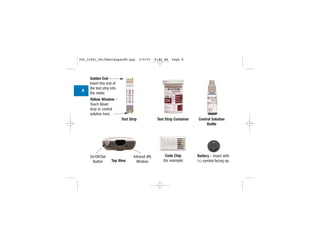 Code Chip
(for example)
Battery – Insert with
(+) symbol facing up.
Test Strip Container Control Solution
Bottle
Golden End –
Insert this end of
the test strip into
the meter.
Yellow Window –
Touch blood
drop or control
solution here.
Test Strip
Top View
On/Off/Set
Button
Infrared (IR)
Window
8
306_33481_PerfManLAapacEN.qxp 3/9/07 8:42 AM Page 8
 