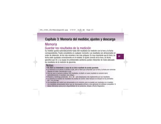 Capítulo 3: Memoria del medidor, ajustes y descarga
Memoria
Guardar los resultados de la medición
Su medidor guarda automáticamente hasta 500 resultados de medición con la hora y la fecha
correspondientes. Puede consultarlos en cualquier momento. Los resultados son almacenados en
orden de obtención, de los más recientes a los más antiguos. Es muy importante que la hora y la
fecha estén ajustadas correctamente en el medidor. El ajuste correcto de la hora y la fecha
garantiza que Ud. y su equipo de profesionales sanitarios puedan interpretar de modo adecuado
los resultados de la medición de glucemia.
27
Notas:
• No altere su tratamiento a causa de un único resultado de prueba guardado.
• La memoria no se pierde al cambiar la pila, pero sí tiene que comprobar que la hora y la fecha son correctas
después de haber reemplazado la pila.
• Una vez que la memoria contiene 500 resultados, al añadir un nuevo resultado la memoria borra
automáticamente el resultado más antiguo.
• Presione y mantenga presionado o para desplazarse más rápidamente por sus resultados.
• La memoria no muestra los resultados de pruebas de control. Estos tampoco se incluyen en los promedios
de 7, 14 y 30 días.
• Los resultados del control son almacenados en la memoria, pero no pueden ser mostrados en el medidor.
Los resultados almacenados tienen que ser descargados primero a una aplicación de software compatible. Si
desea informarse acerca de la disponibilidad de los productos, diríjase a Roche Diagnostics.
306_33481_PerfManLAapacES.qxp 3/9/07 8:43 AM Page 27
 