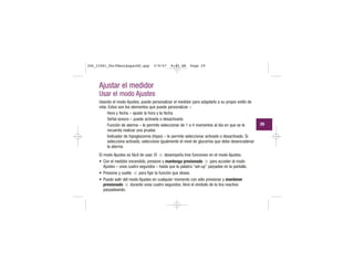 Ajustar el medidor
Usar el modo Ajustes
Usando el modo Ajustes, puede personalizar el medidor para adaptarlo a su propio estilo de
vida. Estos son los elementos que puede personalizar –
Hora y fecha – ajuste la hora y la fecha
Señal sonora – puede activarla o desactivarla
Función de alarma – le permite seleccionar de 1 a 4 momentos al día en que se le
recuerda realizar una prueba
Indicador de hipoglucemia (Hypo) – le permite seleccionar activado o desactivado. Si
selecciona activado, seleccione igualmente el nivel de glucemia que debe desencadenar
la alarma.
El modo Ajustes es fácil de usar. El desempeña tres funciones en el modo Ajustes.
• Con el medidor encendido, presione y mantenga presionado para acceder al modo
Ajustes – unos cuatro segundos – hasta que la palabra “set-up” parpadee en la pantalla.
• Presione y suelte para fijar la función que desee.
• Puede salir del modo Ajustes en cualquier momento con sólo presionar y mantener
presionado durante unos cuatro segundos. Verá el símbolo de la tira reactiva
parpadeando.
29
306_33481_PerfManLAapacES.qxp 3/9/07 8:43 AM Page 29
 