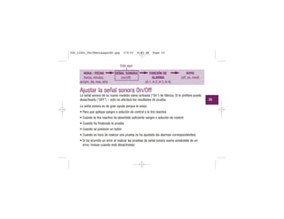 HORA / FECHA
(horas, minutos,
am/pm, día, mes, año)
SEÑAL SONORA
(on/off)
FUNCIÓN DE
ALARMA
(A-1, A-2, A-3, A-4)
HYPO
(off, on, nivel)
Está aquí
Ajustar la señal sonora On/Off
La señal sonora de su nuevo medidor viene activada (“On”) de fábrica. Si lo prefiere puede
desactivarla (“OFF”) – esto no afectará los resultados de prueba.
La señal sonora es de gran ayuda porque le avisa:
• Para que aplique sangre o solución de control a la tira reactiva
• Cuando la tira reactiva ha absorbido suficiente sangre o solución de control
• Cuando ha finalizado la prueba
• Cuando se presione un botón
• Cuando es hora de realizar una prueba (si ha ajustado las alarmas correspondientes)
• Si ha ocurrido un error al realizar las pruebas (la señal sonora suena avisándole de un
error, incluso cuando está desactivada)
33
306_33481_PerfManLAapacES.qxp 3/9/07 8:43 AM Page 33
 