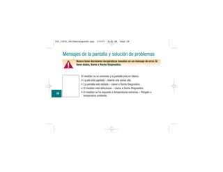 Mensajes de la pantalla y solución de problemas
▲!
Nunca tome decisiones terapéuticas basadas en un mensaje de error. Si
tiene dudas, llame a Roche Diagnostics.
El medidor no se enciende o la pantalla está en blanco.
• La pila está agotada – Inserte una nueva pila.
• La pantalla está dañada – Llame a Roche Diagnostics.
• El medidor está defectuoso – Llame a Roche Diagnostics.
• El medidor se ha expuesto a temperaturas extremas – Póngalo a
temperatura ambiente.
58
306_33481_PerfManLAapacES.qxp 3/9/07 8:43 AM Page 58
 