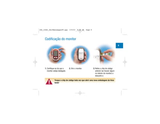 1. Certifique-se de que o
monitor esteja desligado.
2. Vire o monitor. 3. Retire o chip de código
anterior (se houver algum
no interior do monitor) e
descarte-o.
Codificação do monitor
▲!
Troque o chip de código toda vez que abrir uma nova embalagem de tiras
teste!
9
306_33481_PerfManLAapacPT.qxp 3/9/07 8:44 AM Page 9
 