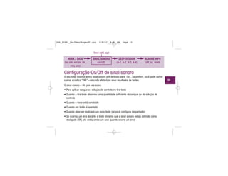 HORA / DATA
(hs, min, am/pm, dia,
mês, ano)
SINAL SONORO
(on/off)
DESPERTADOR
(A-1, A-2, A-3, A-4)
ALARME HIPO
(off, on, nível)
Você está aqui
Configuração On/Off do sinal sonoro
O seu novo monitor tem o sinal sonoro pré-definido para “On”. Se preferir, você pode definir
o sinal acústico “OFF”—isto não afetará os seus resultados de testes.
O sinal sonoro é útil pois ele avisa:
• Para aplicar sangue ou solução de controle na tira teste
• Quando a tira teste absorveu uma quantidade suficiente de sangue ou de solução de
controle
• Quando o teste está concluído
• Quando um botão é apertado
• Quando deve ser realizado um novo teste (se você configura despertador)
• Se ocorreu um erro durante o teste (mesmo que o sinal sonoro esteja definido como
desligado (Off), ele ainda emite um som quando ocorre um erro)
33
306_33481_PerfManLAapacPT.qxp 3/9/07 8:44 AM Page 33
 