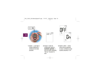 1. Aperte para ligar o
monitor. Aparecerá o
símbolo da tira teste
piscando.
2. Acesse o modo de
configuração (aperte e
mantenha apertado
cerca de quatro segundos).
“Set-up” irá piscar no
visor.
3. Aperte e solte várias
vezes até que apareçam
no visor o símbolo do sinal
acústico piscando e “On”.
| | | |
|||
||||
|||
| | | |
|||
|||
| | | |
|||
||||
|||
| | | |
|||
|||| | | |
|||
||||
|||
| | | |
|||
|||
| |
|||
|||
| | | |
||
|||
34
306_33481_PerfManLAapacPT.qxp 3/9/07 8:44 AM Page 34
 