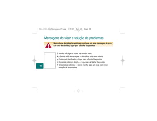 Mensagens do visor e solução de problemas
▲!
Nunca tome decisões terapêuticas com base em uma mensagem de erro.
Em caso de dúvidas, ligue para a Roche Diagnostics
O monitor não liga ou o visor não mostra nada.
• A bateria está descarregada — Introduza uma nova bateria
• O visor está danificado — Ligue para a Roche Diagnostics
• O monitor está com defeito — Ligue para a Roche Diagnostics
• Temperatura extrema — Leve o monitor para um local com menor
variação de temperatura
58
306_33481_PerfManLAapacPT.qxp 3/9/07 8:44 AM Page 58
 