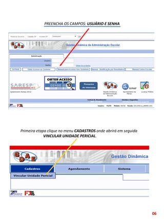 PREENCHA OS CAMPOS: USUÁRIO E SENHA
Primeira etapa clique no menu CADASTROS onde abrirá em seguida
VINCULAR UNIDADE PERICIAL.
06
 