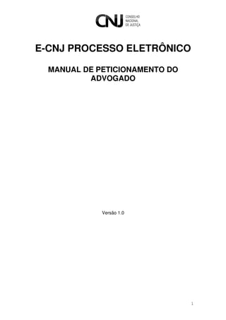 E-CNJ PROCESSO ELETRÔNICO

  MANUAL DE PETICIONAMENTO DO
          ADVOGADO




             Versão 1.0




                                1
 